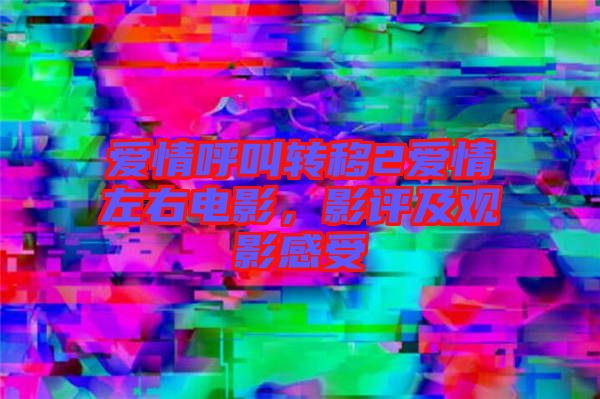 愛情呼叫轉(zhuǎn)移2愛情左右電影，影評及觀影感受