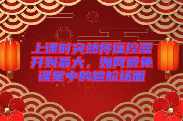 上課時(shí)突然將遙控器開到最大，如何避免課堂中的尷尬場(chǎng)面