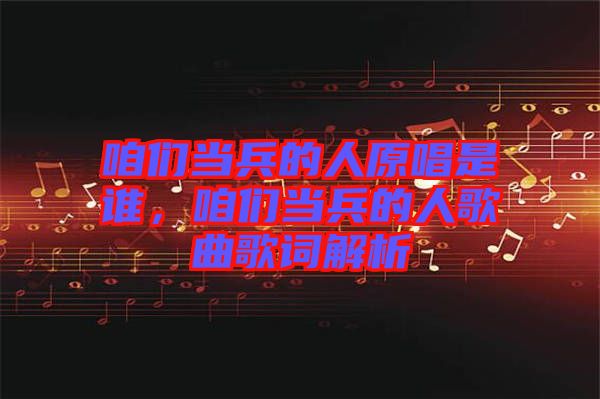 咱們當(dāng)兵的人原唱是誰，咱們當(dāng)兵的人歌曲歌詞解析