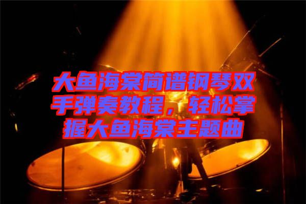 大魚(yú)海棠簡(jiǎn)譜鋼琴雙手彈奏教程，輕松掌握大魚(yú)海棠主題曲