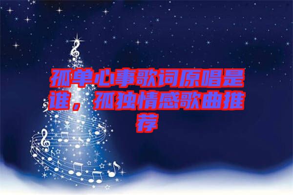 孤單心事歌詞原唱是誰，孤獨情感歌曲推薦