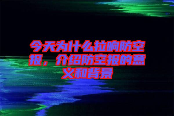 今天為什么拉響防空報，介紹防空報的意義和背景