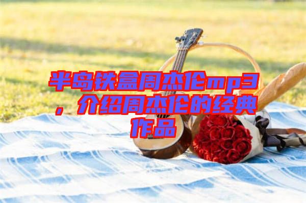 半島鐵盒周杰倫mp3，介紹周杰倫的經典作品