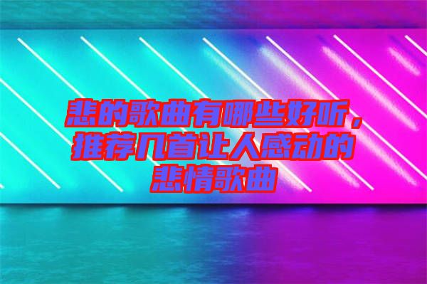 悲的歌曲有哪些好聽，推薦幾首讓人感動的悲情歌曲