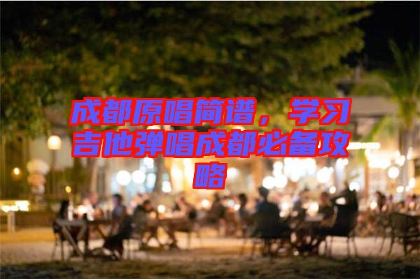 成都原唱簡(jiǎn)譜，學(xué)習(xí)吉他彈唱成都必備攻略