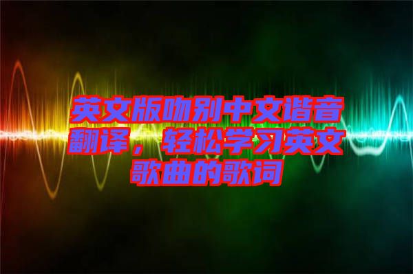 英文版吻別中文諧音翻譯，輕松學習英文歌曲的歌詞