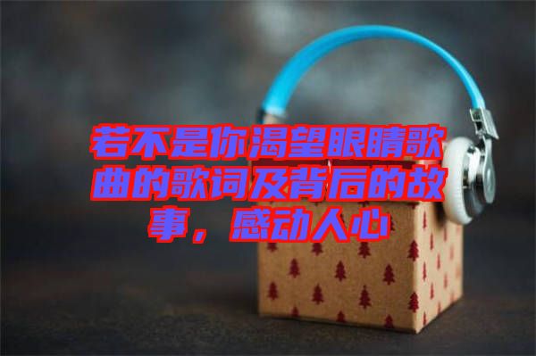若不是你渴望眼睛歌曲的歌詞及背后的故事，感動(dòng)人心