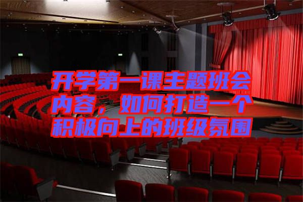 開學(xué)第一課主題班會(huì)內(nèi)容，如何打造一個(gè)積極向上的班級(jí)氛圍