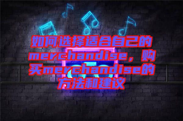 如何選擇適合自己的merchandise，購買merchandise的方法和建議