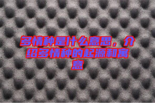 多情種是什么意思，介紹多情種的起源和寓意